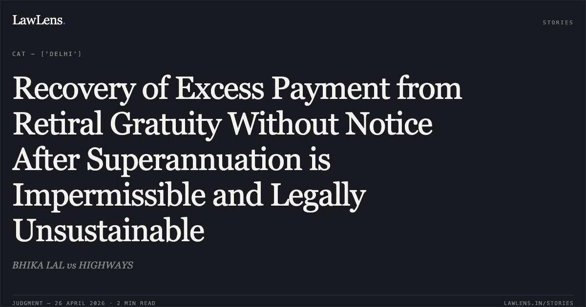 Recovery of Excess Payment from Retiral Gratuity Without Notice After Superannuation is Impermissible and Legally Unsustainable. BHIKA LAL vs HIGHWAYS. Central Administrative Tribunal. LawLens