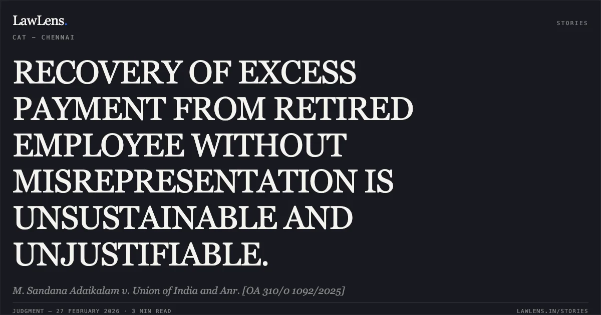 RECOVERY OF EXCESS PAYMENT FROM RETIRED EMPLOYEE WITHOUT MISREPRESENTATION IS UNSUSTAINABLE AND UNJUSTIFIABLE.. M. Sandana Adaikalam v. Union of India and Anr. [OA 310/0 1092/2025]. Central Administrative Tribunal. LawLens