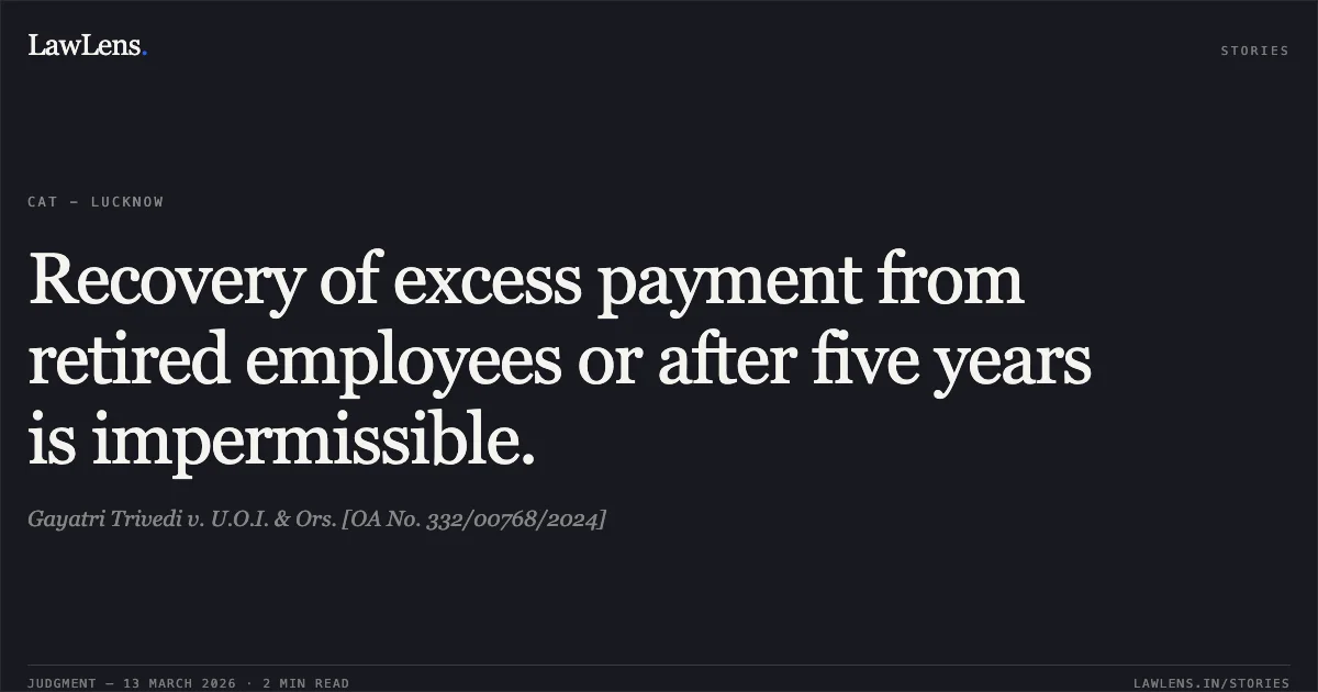 Recovery of excess payment from retired employees or after five years is impermissible.. Gayatri Trivedi v. U.O.I. & Ors. [OA No. 332/00768/2024]. Central Administrative Tribunal. LawLens