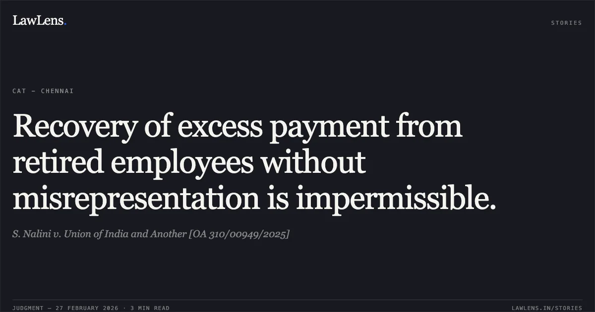 Recovery of excess payment from retired employees without misrepresentation is impermissible.. S. Nalini v. Union of India and Another [OA 310/00949/2025]. Central Administrative Tribunal. LawLens