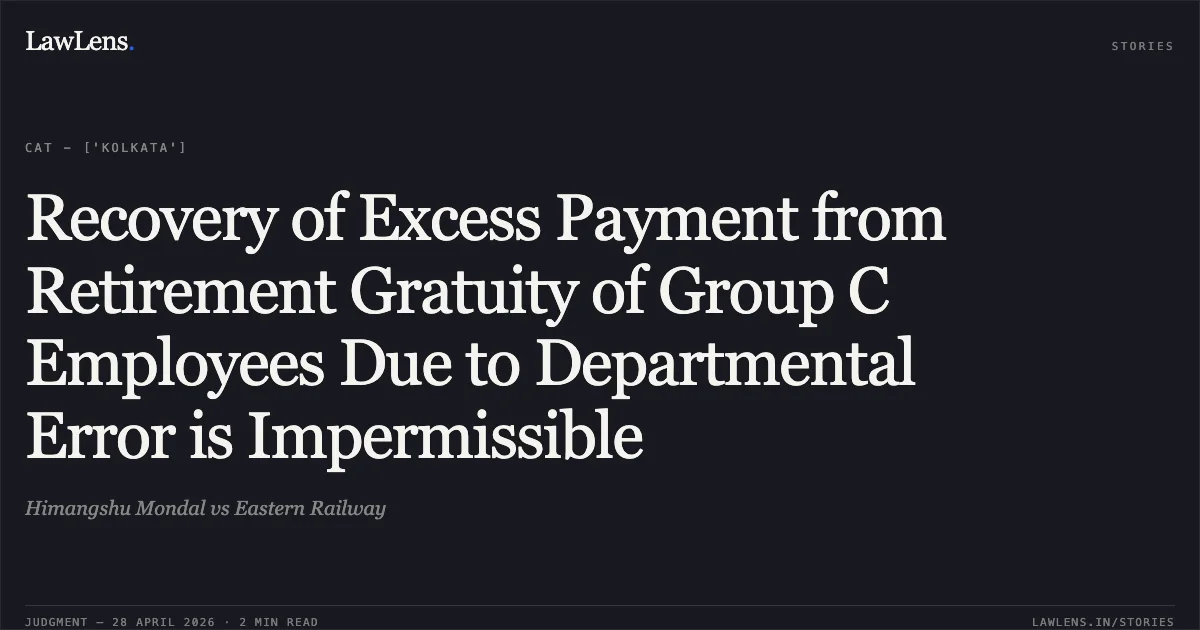 Recovery of Excess Payment from Retirement Gratuity of Group C Employees Due to Departmental Error is Impermissible. Himangshu Mondal vs Eastern Railway. Central Administrative Tribunal. LawLens