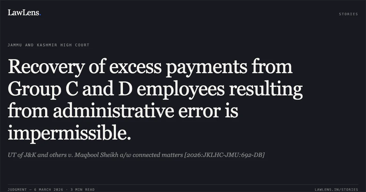 Recovery of excess payments from Group C and D employees resulting from administrative error is impermissible.. UT of J&K and others v. Maqbool Sheikh a/w connected matters [2026:JKLHC-JMU:692-DB]. Jammu and Kashmir High Court. LawLens