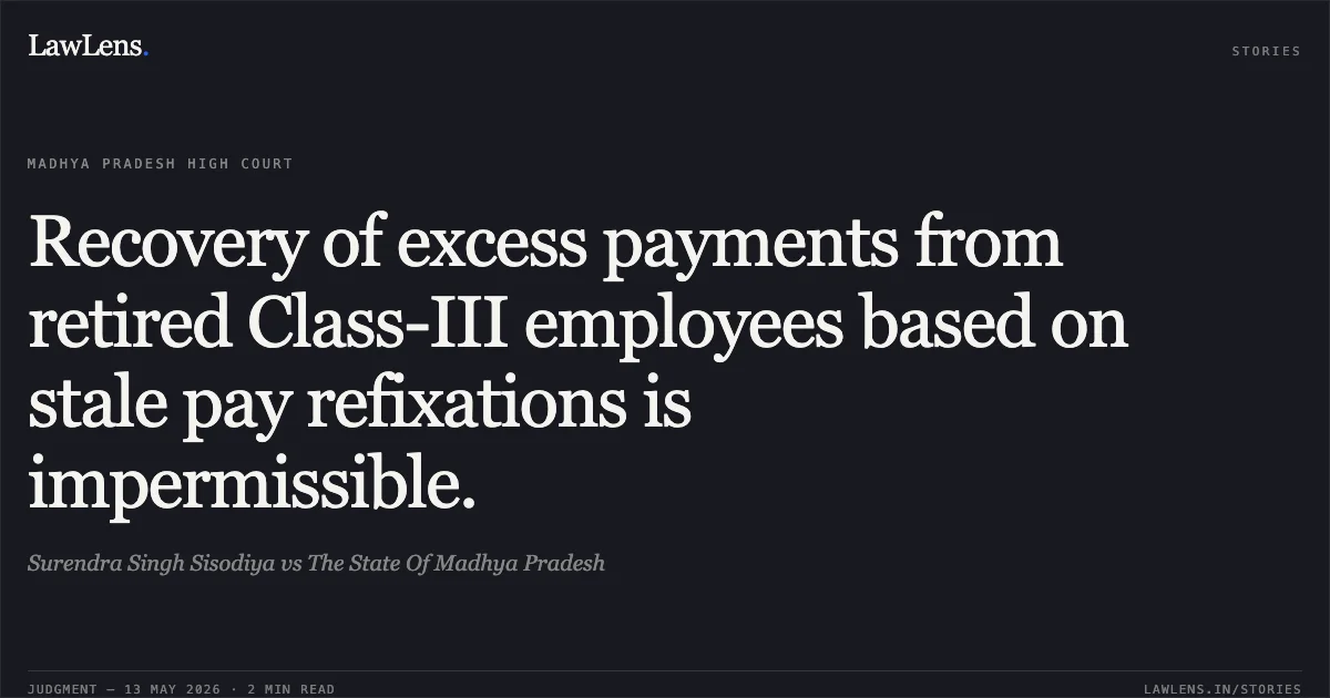 Recovery of excess payments from retired Class-III employees based on stale pay refixations is impermissible.. Surendra Singh Sisodiya vs The State Of Madhya Pradesh. Madhya Pradesh High Court. LawLens