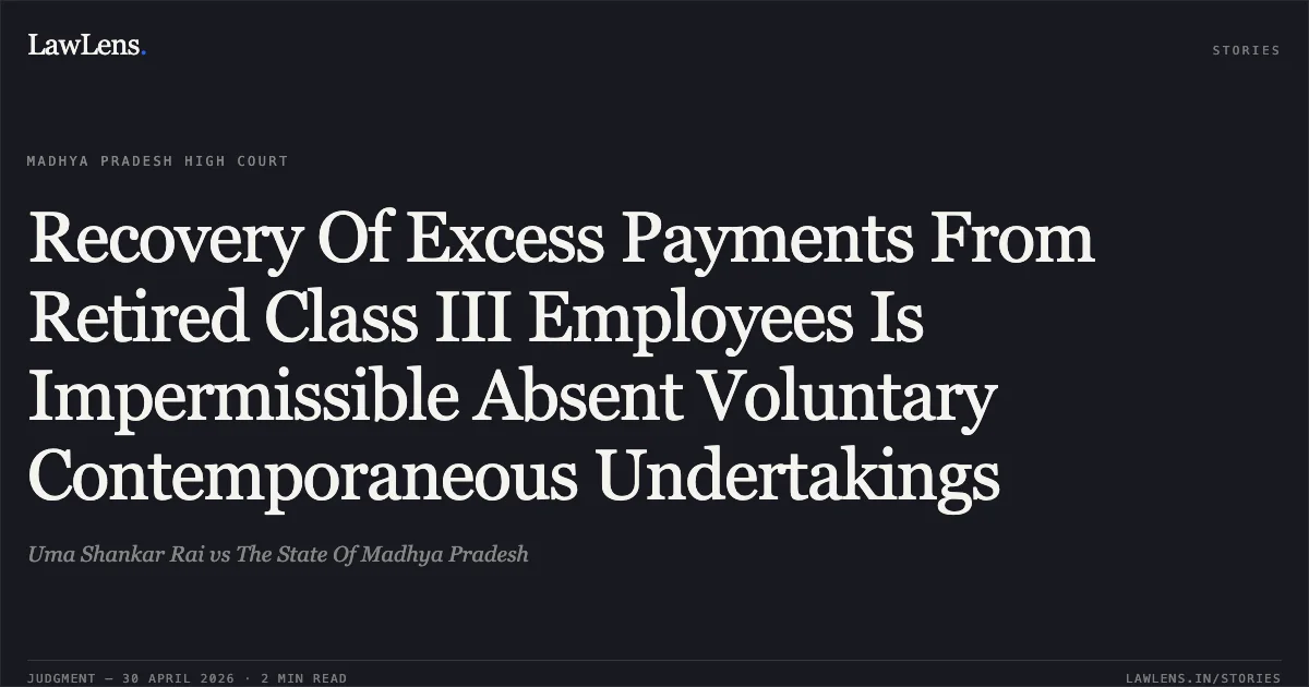 Recovery Of Excess Payments From Retired Class III Employees Is Impermissible Absent Voluntary Contemporaneous Undertakings. Uma Shankar Rai vs The State Of Madhya Pradesh. Madhya Pradesh High Court. LawLens