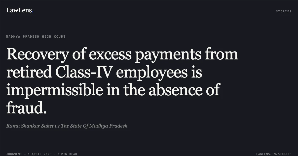 Recovery of excess payments from retired Class-IV employees is impermissible in the absence of fraud.. Rama Shankar Saket vs The State Of Madhya Pradesh. Madhya Pradesh High Court. LawLens