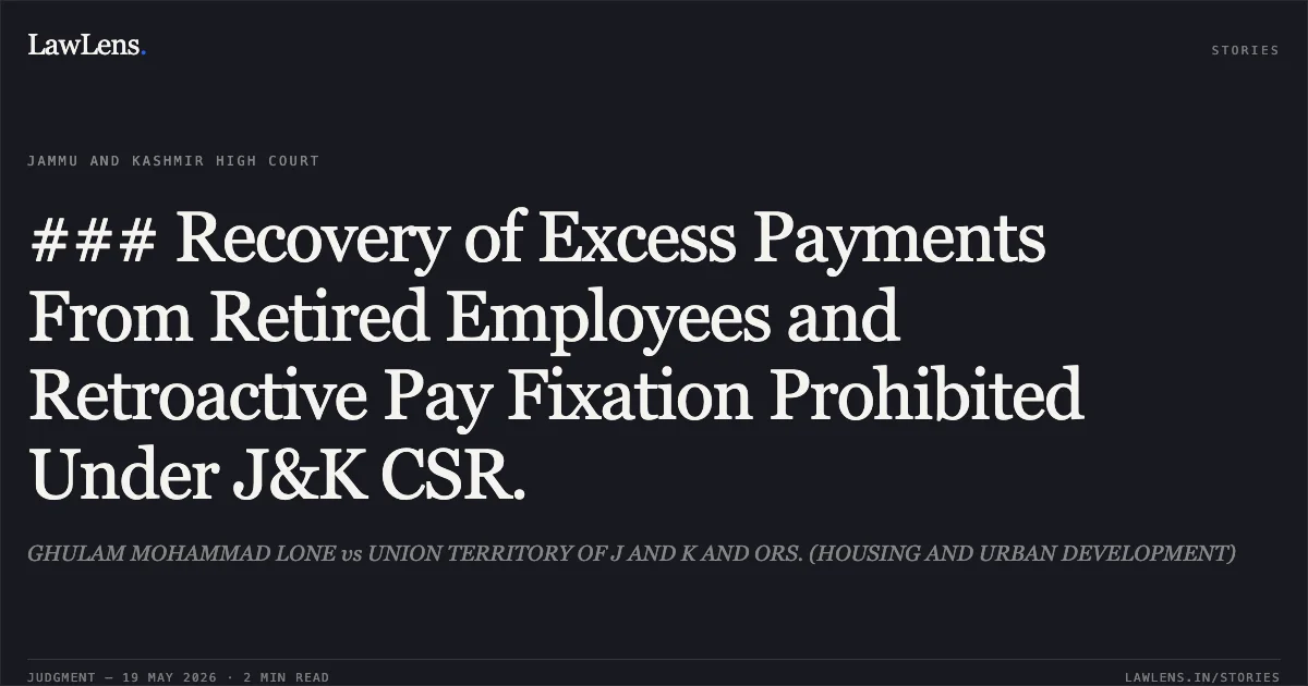 ### Recovery of Excess Payments From Retired Employees and Retroactive Pay Fixation Prohibited Under J&K CSR.. GHULAM MOHAMMAD LONE vs UNION TERRITORY OF J AND K AND ORS. (HOUSING AND URBAN DEVELOPMENT). Jammu and Kashmir High Court. LawLens