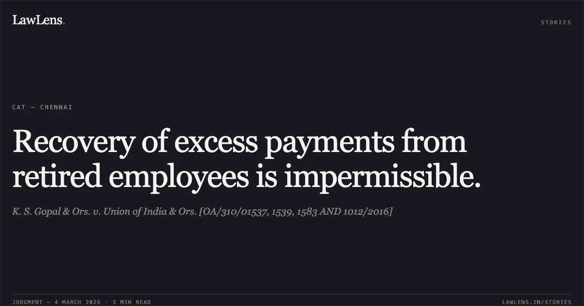 Recovery of excess payments from retired employees is impermissible.. K. S. Gopal & Ors. v. Union of India & Ors. [OA/310/01537, 1539, 1583 AND 1012/2016]. Central Administrative Tribunal. LawLens