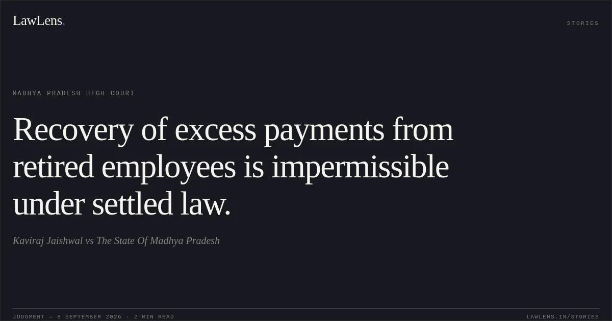 Recovery of excess payments from retired employees is impermissible under settled law.. Kaviraj Jaishwal vs The State Of Madhya Pradesh. Madhya Pradesh High Court. LawLens