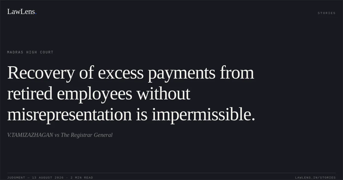 Recovery of excess payments from retired employees without misrepresentation is impermissible.. V.TAMIZAZHAGAN vs The Registrar General. Madras High Court. LawLens
