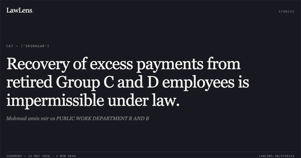 Recovery of excess payments from retired Group C and D employees is impermissible under law.. Mohmad amin mir vs PUBLIC WORK DEPARTMENT R AND B. Central Administrative Tribunal. LawLens