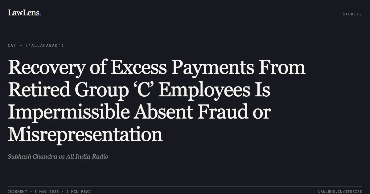 Recovery of Excess Payments From Retired Group ‘C’ Employees Is Impermissible Absent Fraud or Misrepresentation. Subhash Chandra vs All India Radio. Central Administrative Tribunal. LawLens