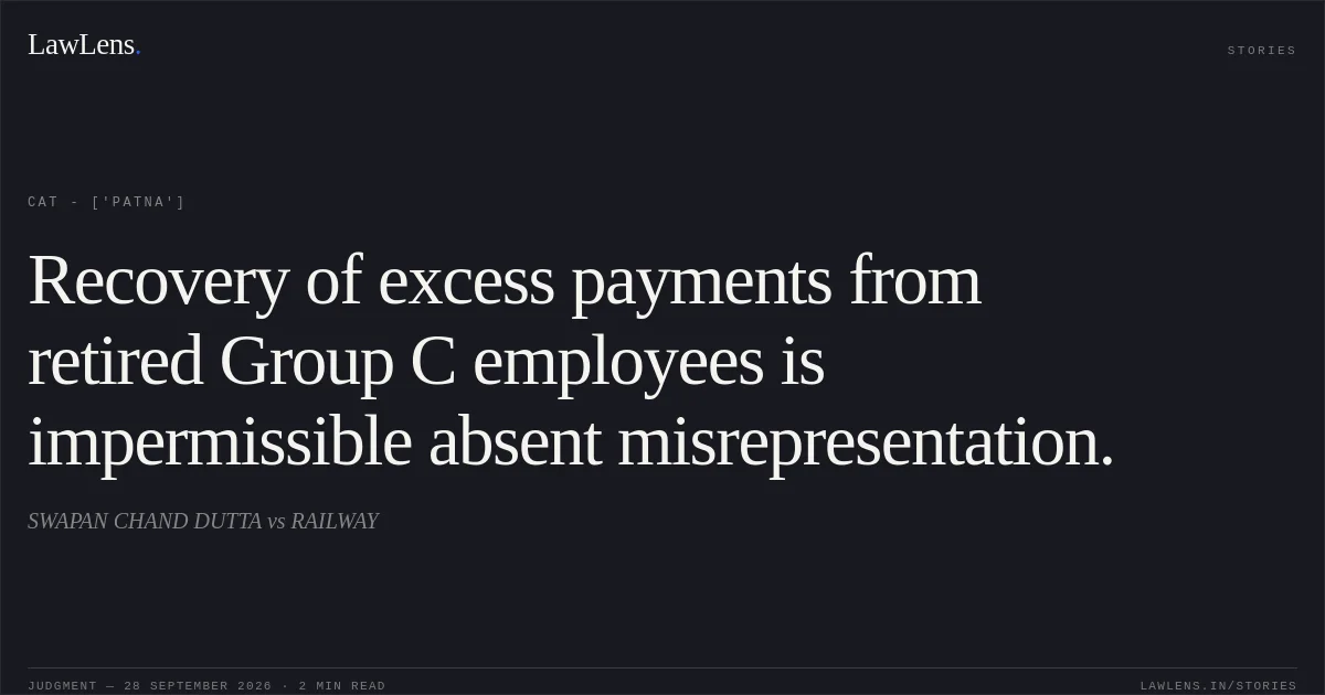 Recovery of excess payments from retired Group C employees is impermissible absent misrepresentation.. SWAPAN CHAND DUTTA vs RAILWAY. CAT - ['Patna']. LawLens