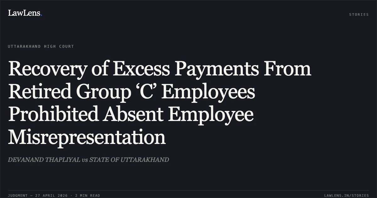 Recovery of Excess Payments From Retired Group ‘C’ Employees Prohibited Absent Employee Misrepresentation. DEVANAND THAPLIYAL vs STATE OF UTTARAKHAND. Uttarakhand High Court. LawLens