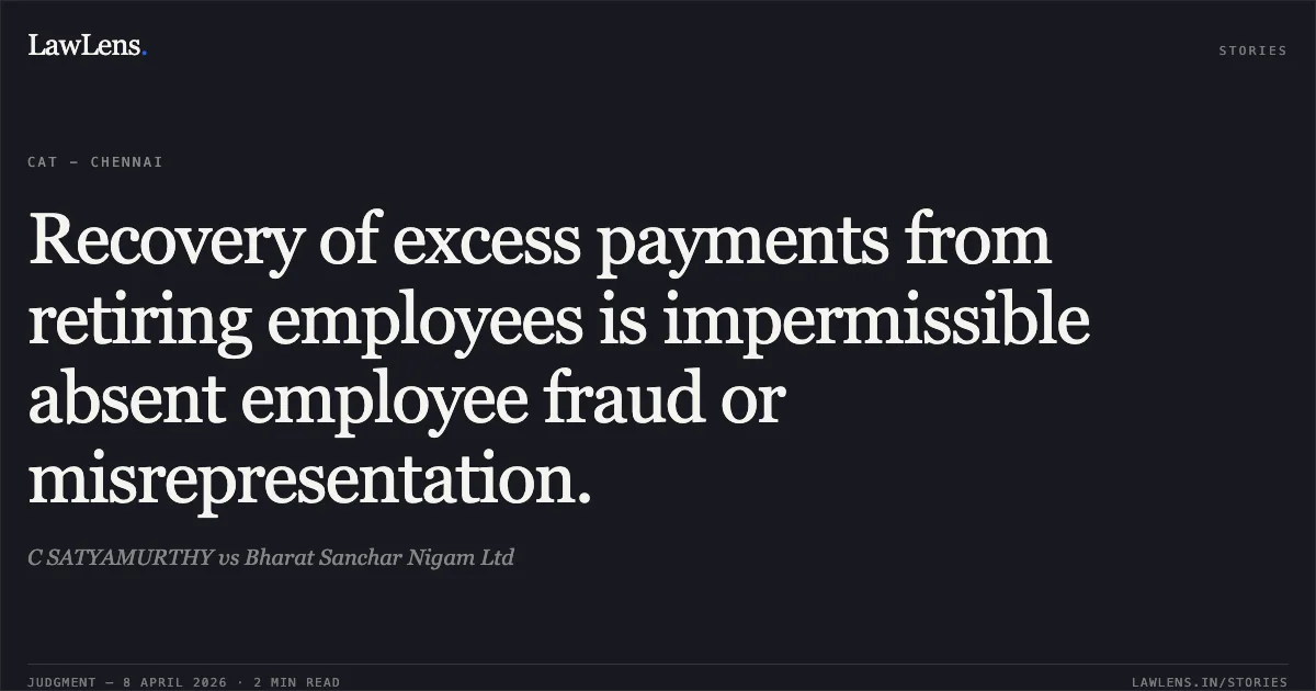 Recovery of excess payments from retiring employees is impermissible absent employee fraud or misrepresentation.. C SATYAMURTHY vs Bharat Sanchar Nigam Ltd. Central Administrative Tribunal. LawLens