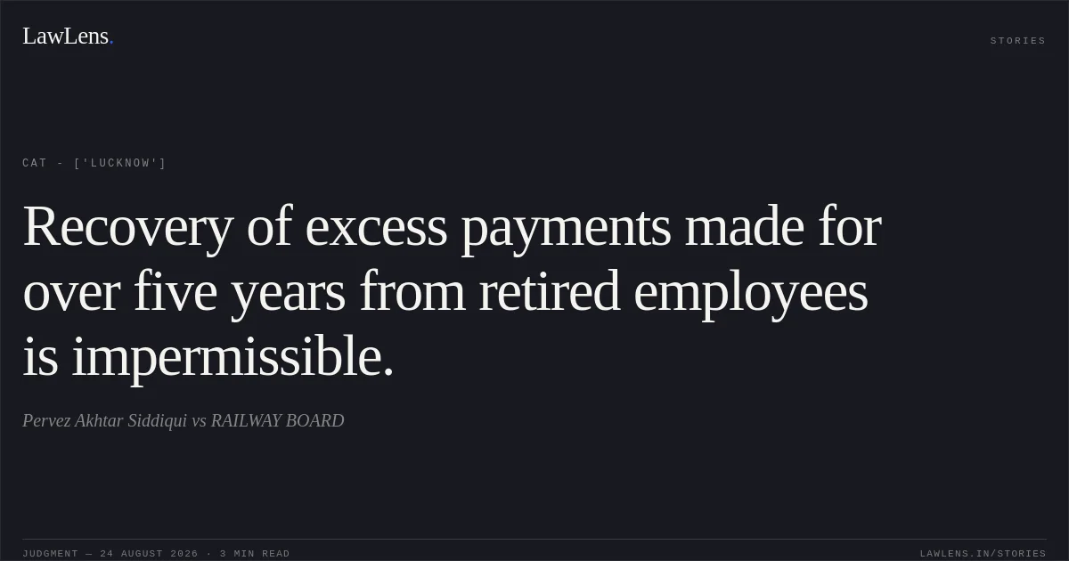 Recovery of excess payments made for over five years from retired employees is impermissible.. Pervez Akhtar Siddiqui vs RAILWAY BOARD. CAT - ['Lucknow']. LawLens