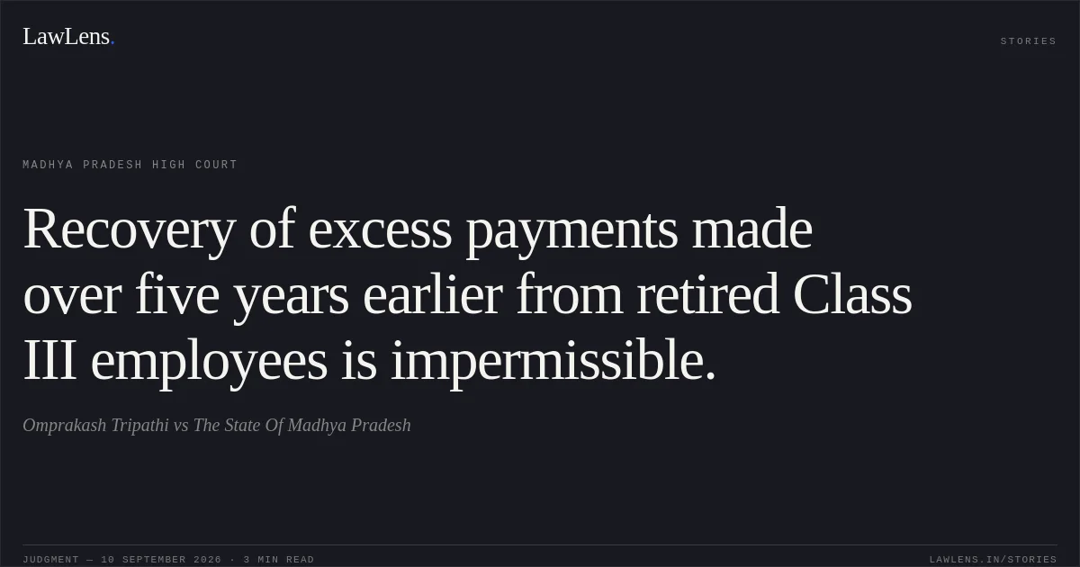 Recovery of excess payments made over five years earlier from retired Class III employees is impermissible.. Omprakash Tripathi vs The State Of Madhya Pradesh. Madhya Pradesh High Court. LawLens