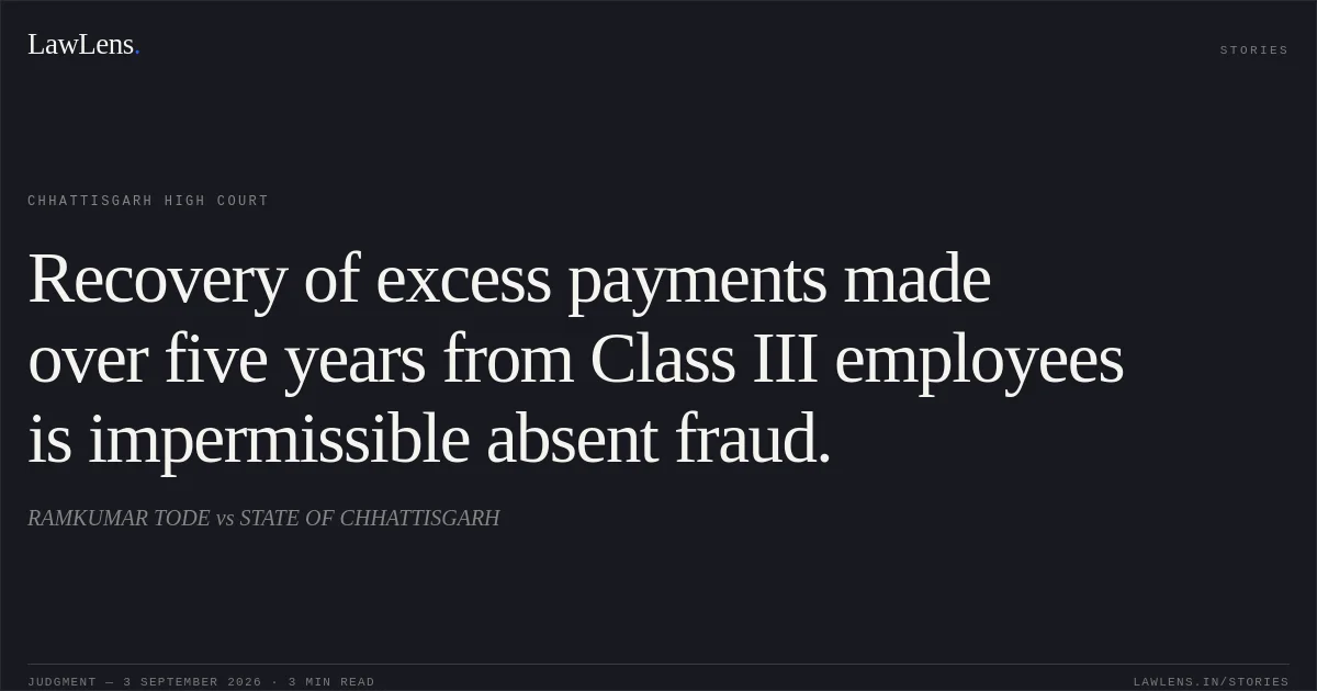 Recovery of excess payments made over five years from Class III employees is impermissible absent fraud.. RAMKUMAR TODE vs STATE OF CHHATTISGARH. Chhattisgarh High Court. LawLens