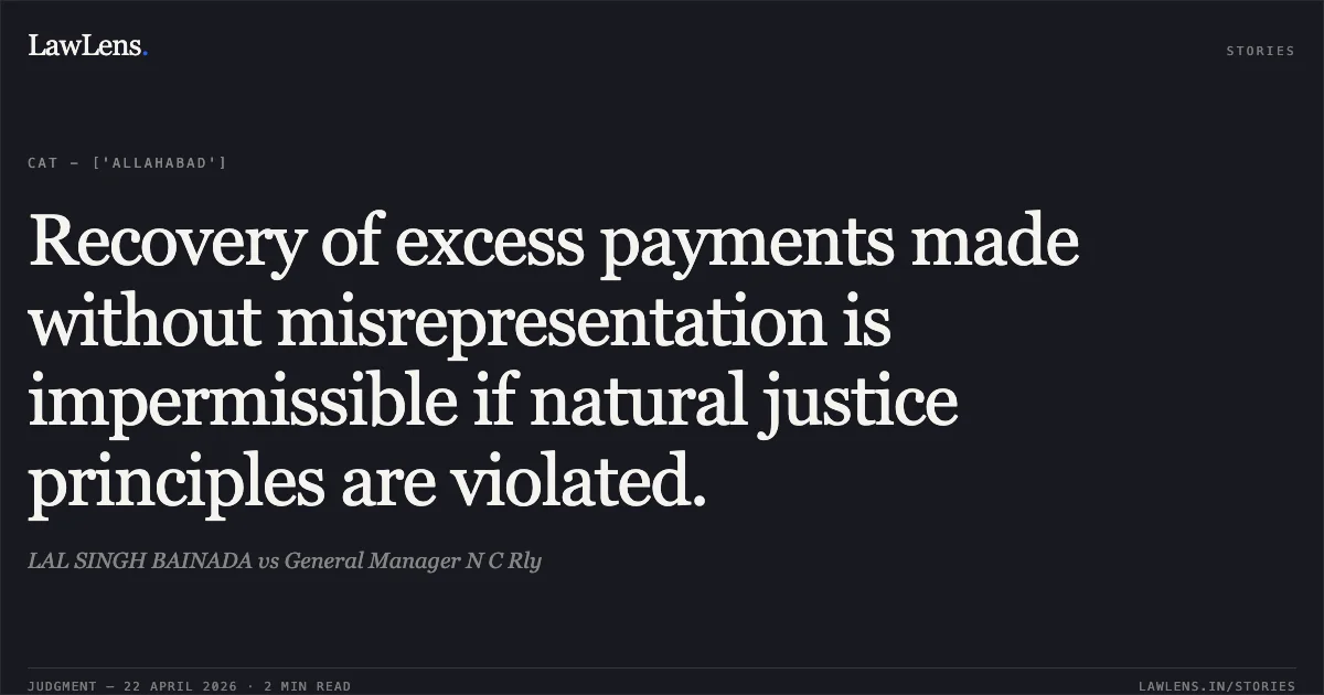Recovery of excess payments made without misrepresentation is impermissible if natural justice principles are violated.. LAL SINGH BAINADA vs General Manager N C Rly. Central Administrative Tribunal. LawLens