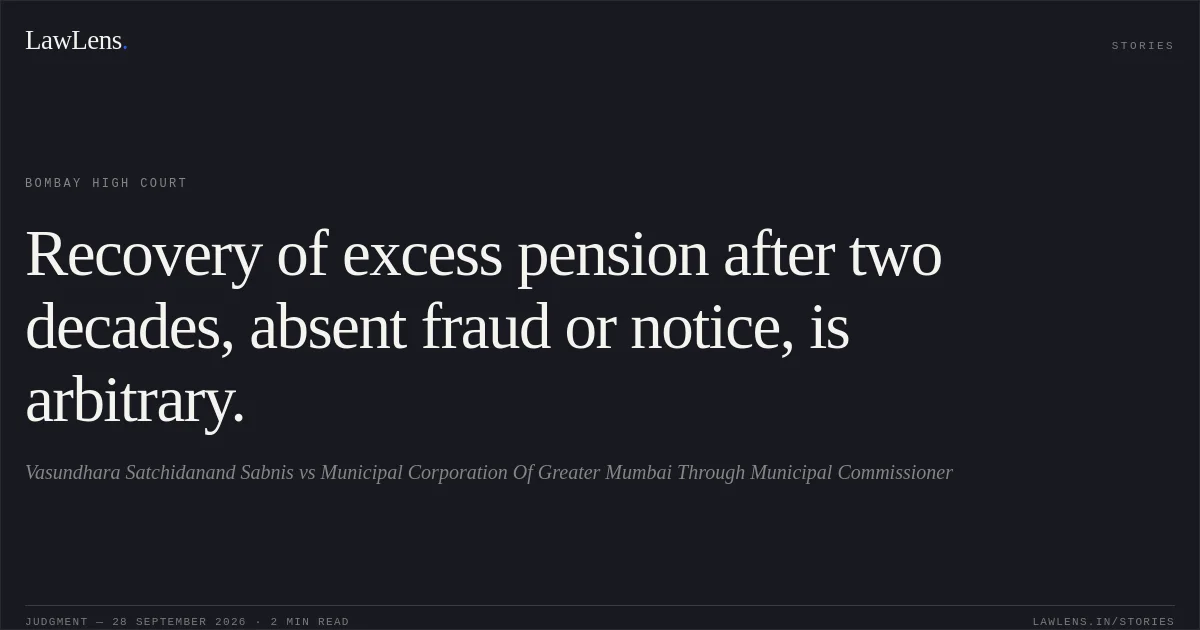 Recovery of excess pension after two decades, absent fraud or notice, is arbitrary.. Vasundhara Satchidanand Sabnis vs Municipal Corporation Of Greater Mumbai Through Municipal Commissioner. Bombay High Court. LawLens