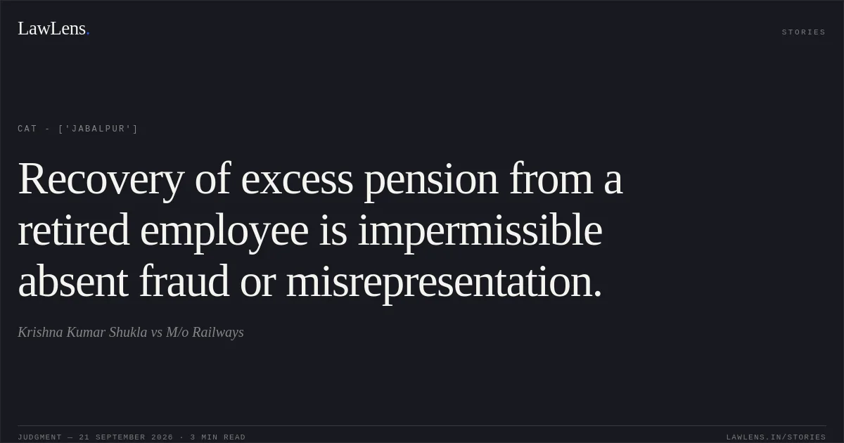 Recovery of excess pension from a retired employee is impermissible absent fraud or misrepresentation.. Krishna Kumar Shukla vs M/o Railways. CAT - ['Jabalpur']. LawLens