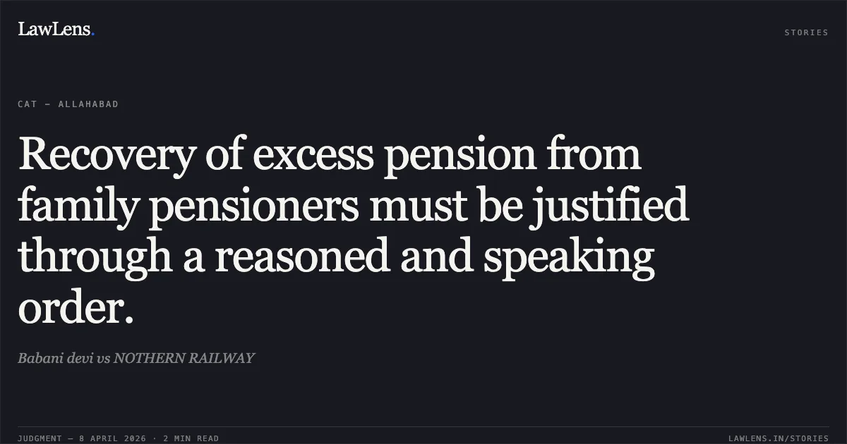 Recovery of excess pension from family pensioners must be justified through a reasoned and speaking order.. Babani devi vs NOTHERN RAILWAY. Central Administrative Tribunal. LawLens