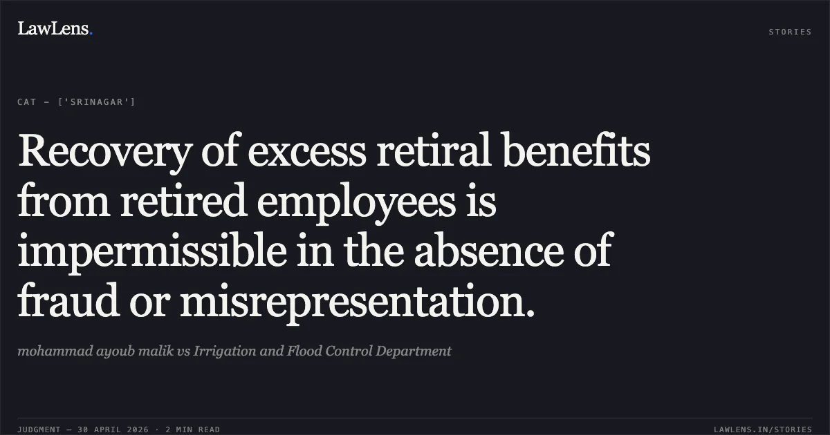 Recovery of excess retiral benefits from retired employees is impermissible in the absence of fraud or misrepresentation.. mohammad ayoub malik vs Irrigation and Flood Control Department. Central Administrative Tribunal. LawLens