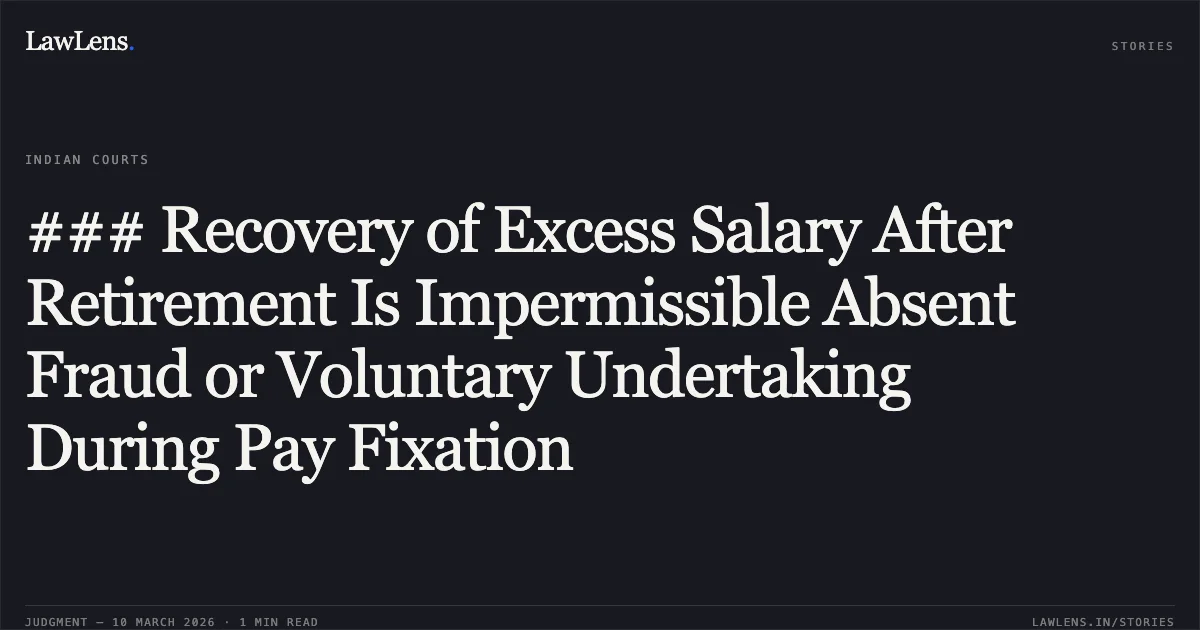 ### Recovery of Excess Salary After Retirement Is Impermissible Absent Fraud or Voluntary Undertaking During Pay Fixation. Amolak Singh Chhabra v. The State of Madhya Pradesh and Others [2026:MPHC-GWL:8173]. Madhya Pradesh High Court. LawLens