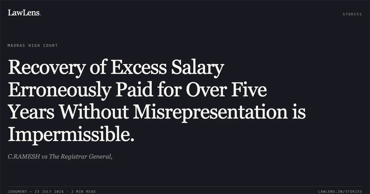 Recovery of Excess Salary Erroneously Paid for Over Five Years Without Misrepresentation is Impermissible.. C.RAMESH vs The Registrar General,. Madras High Court. LawLens