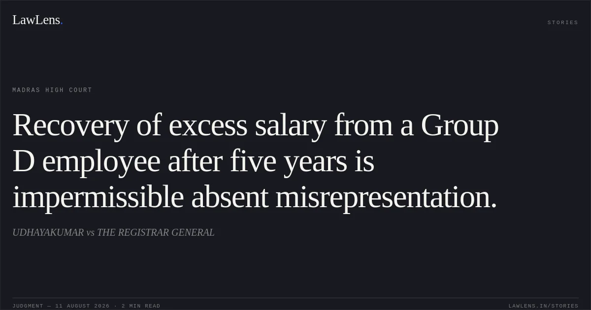 Recovery of excess salary from a Group D employee after five years is impermissible absent misrepresentation.. UDHAYAKUMAR vs THE REGISTRAR GENERAL. Madras High Court. LawLens