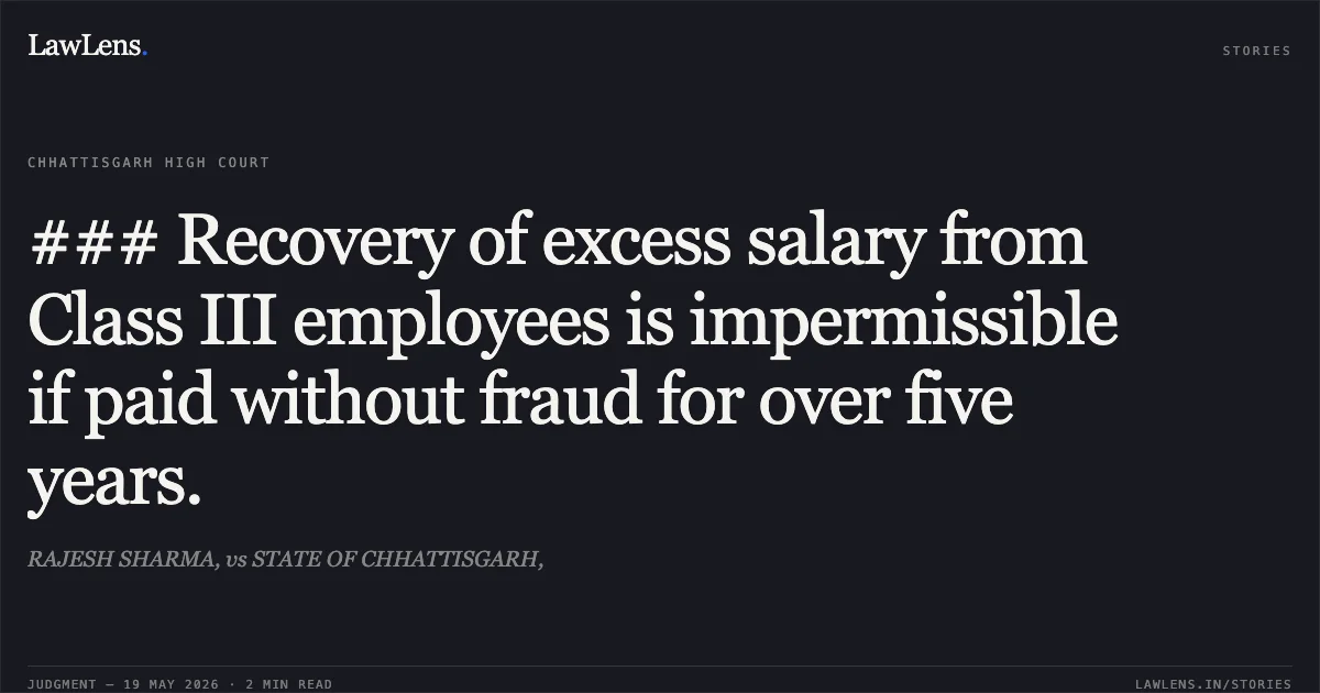 ### Recovery of excess salary from Class III employees is impermissible if paid without fraud for over five years.. RAJESH SHARMA, vs STATE OF CHHATTISGARH,. Chhattisgarh High Court. LawLens