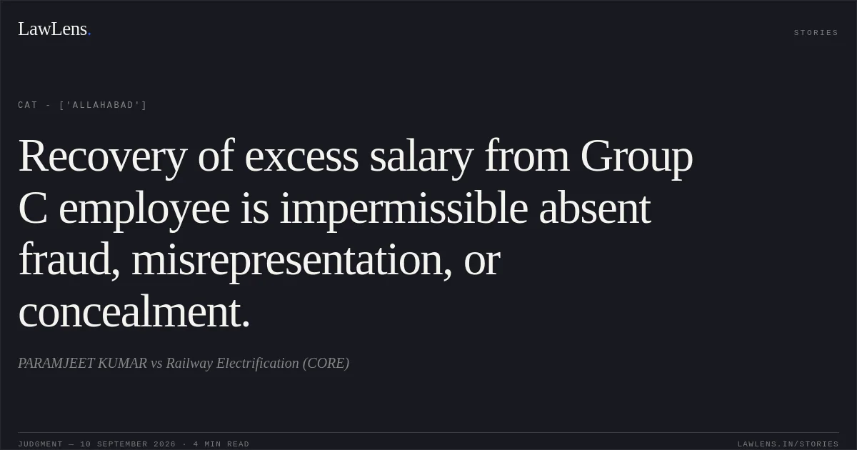 Recovery of excess salary from Group C employee is impermissible absent fraud, misrepresentation, or concealment.. PARAMJEET KUMAR vs Railway Electrification (CORE). CAT - ['Allahabad']. LawLens