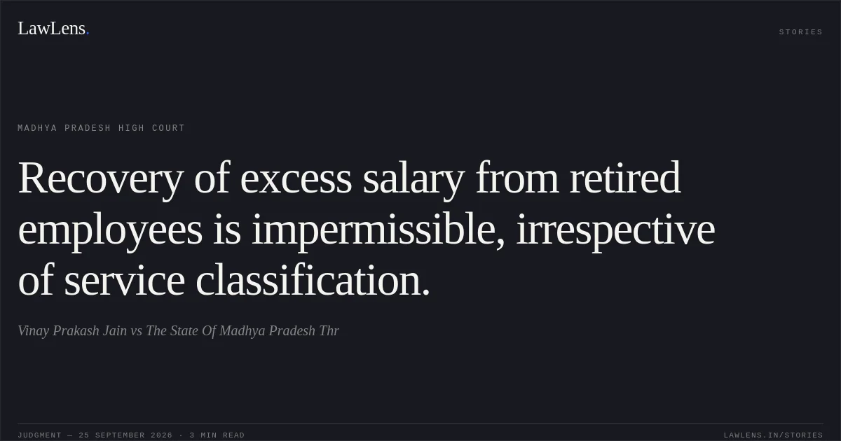Recovery of excess salary from retired employees is impermissible, irrespective of service classification.. Vinay Prakash Jain vs The State Of Madhya Pradesh Thr. Madhya Pradesh High Court. LawLens