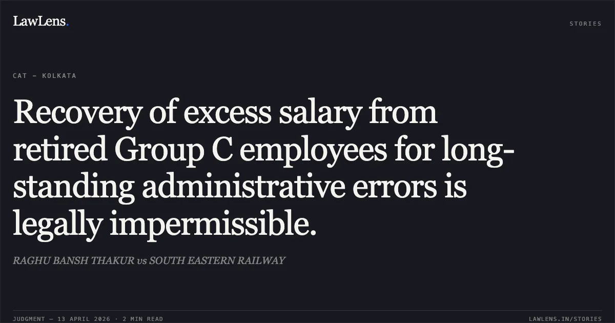 Recovery of excess salary from retired Group C employees for long-standing administrative errors is legally impermissible.. RAGHU BANSH THAKUR vs SOUTH EASTERN RAILWAY. Central Administrative Tribunal. LawLens