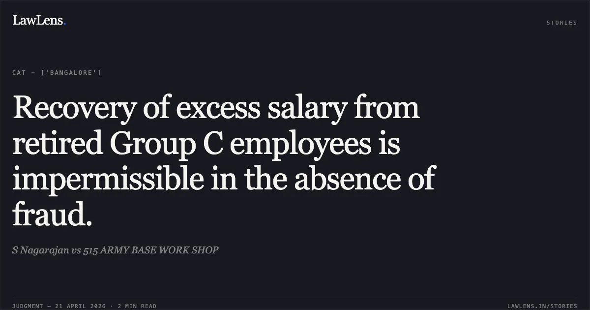 Recovery of excess salary from retired Group C employees is impermissible in the absence of fraud.. S Nagarajan vs 515 ARMY BASE WORK SHOP. Central Administrative Tribunal. LawLens