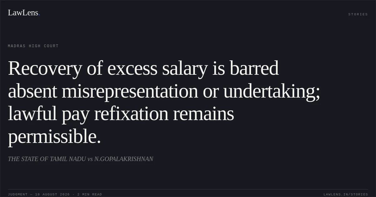 Recovery of excess salary is barred absent misrepresentation or undertaking; lawful pay refixation remains permissible.. THE STATE OF TAMIL NADU vs N.GOPALAKRISHNAN. Madras High Court. LawLens