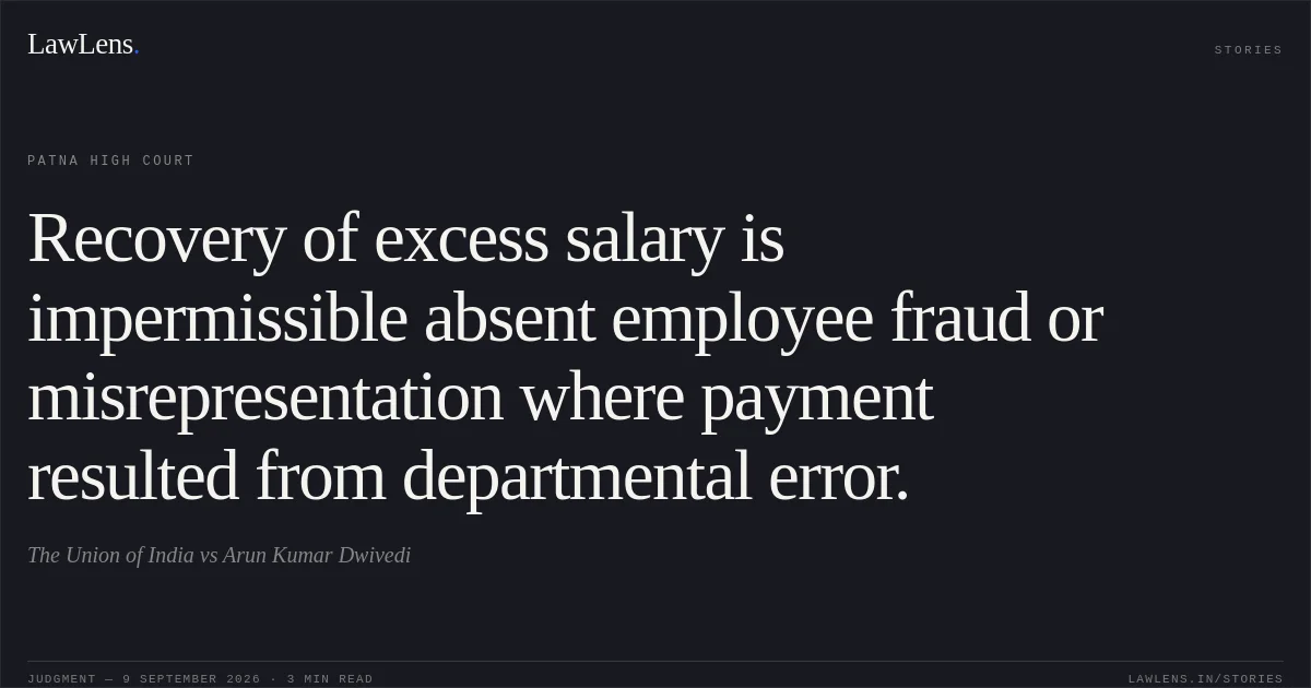 Recovery of excess salary is impermissible absent employee fraud or misrepresentation where payment resulted from departmental error.. The Union of India vs Arun Kumar Dwivedi. Patna High Court. LawLens