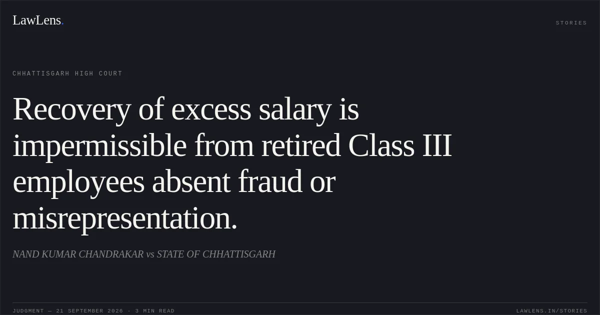 Recovery of excess salary is impermissible from retired Class III employees absent fraud or misrepresentation.. NAND KUMAR CHANDRAKAR vs STATE OF CHHATTISGARH. Chhattisgarh High Court. LawLens
