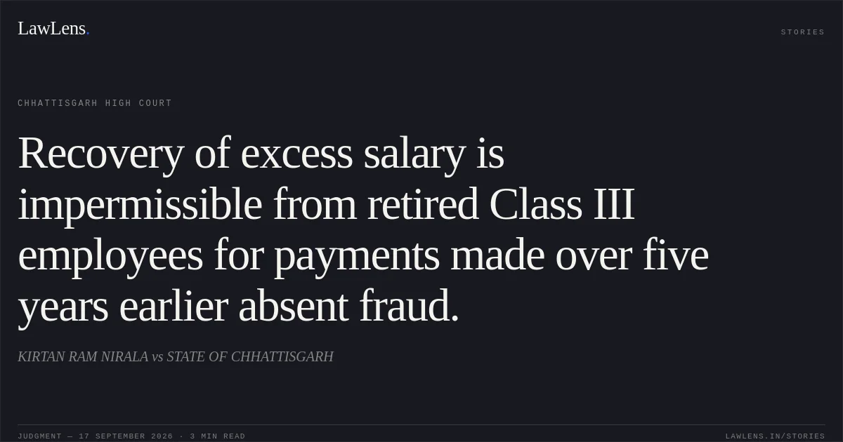 Recovery of excess salary is impermissible from retired Class III employees for payments made over five years earlier absent fraud.. KIRTAN RAM NIRALA vs STATE OF CHHATTISGARH. Chhattisgarh High Court. LawLens