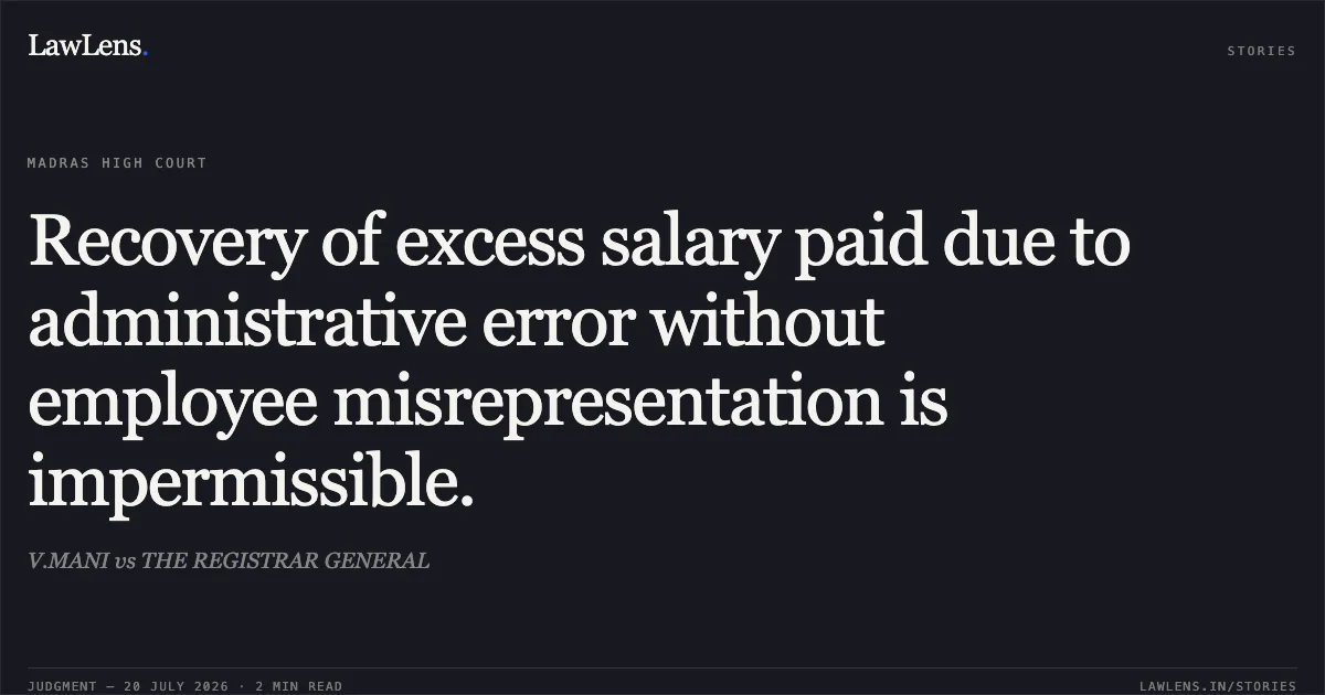 Recovery of excess salary paid due to administrative error without employee misrepresentation is impermissible.. V.MANI vs THE REGISTRAR GENERAL. Madras High Court. LawLens