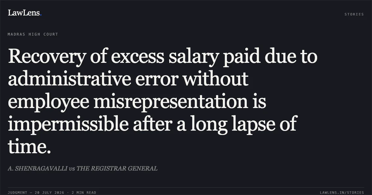 Recovery of excess salary paid due to administrative error without employee misrepresentation is impermissible after a long lapse of time.. A. SHENBAGAVALLI vs THE REGISTRAR GENERAL. Madras High Court. LawLens
