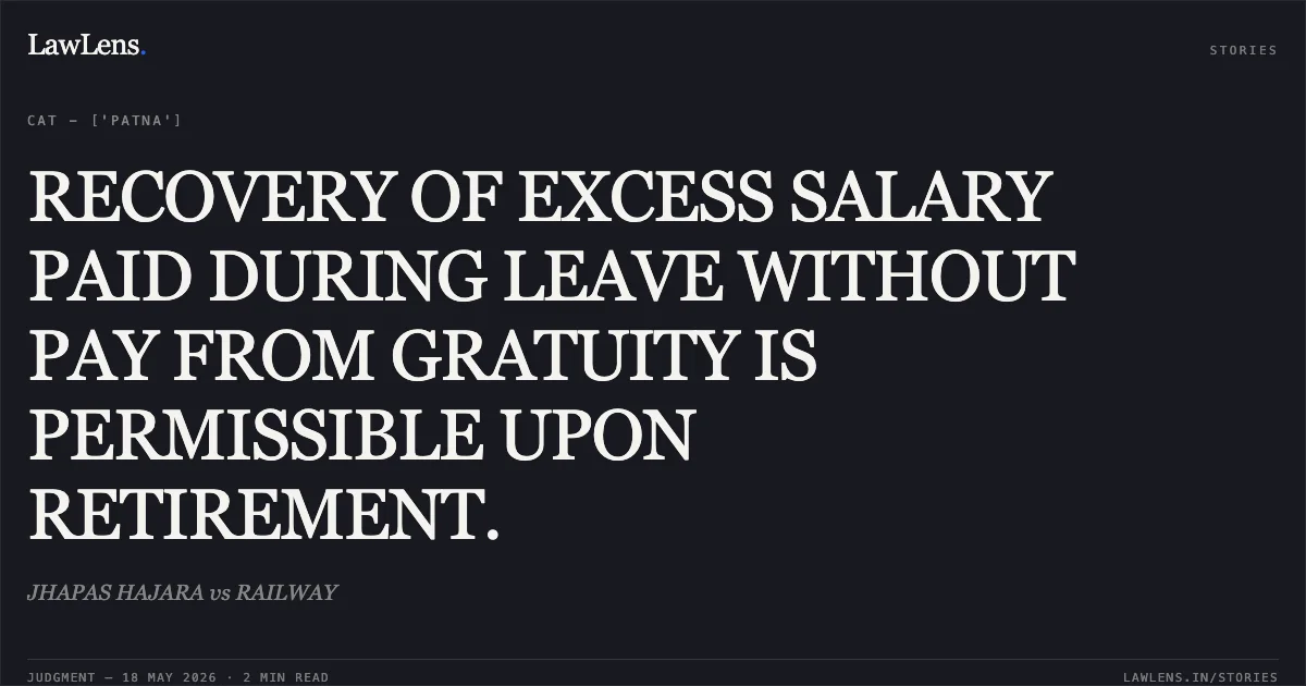 RECOVERY OF EXCESS SALARY PAID DURING LEAVE WITHOUT PAY FROM GRATUITY IS PERMISSIBLE UPON RETIREMENT.. JHAPAS HAJARA vs RAILWAY. Central Administrative Tribunal. LawLens