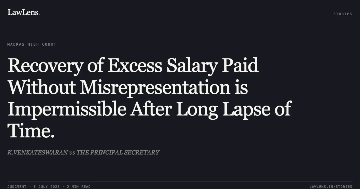 Recovery of Excess Salary Paid Without Misrepresentation is Impermissible After Long Lapse of Time.. K.VENKATESWARAN vs THE PRINCIPAL SECRETARY. Madras High Court. LawLens