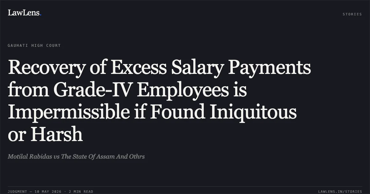 Recovery of Excess Salary Payments from Grade-IV Employees is Impermissible if Found Iniquitous or Harsh. Motilal Rabidas vs The State Of Assam And Othrs. Gauhati High Court. LawLens
