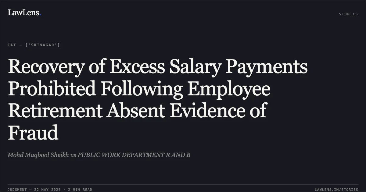 Recovery of Excess Salary Payments Prohibited Following Employee Retirement Absent Evidence of Fraud. Mohd Maqbool Sheikh vs PUBLIC WORK DEPARTMENT R AND B. Central Administrative Tribunal. LawLens