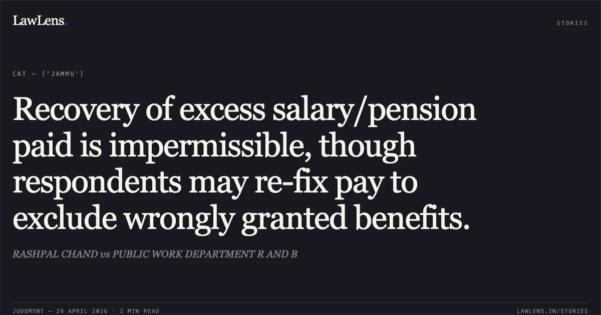 Recovery of excess salary/pension paid is impermissible, though respondents may re-fix pay to exclude wrongly granted benefits.. RASHPAL CHAND vs PUBLIC WORK DEPARTMENT R AND B. Central Administrative Tribunal. LawLens
