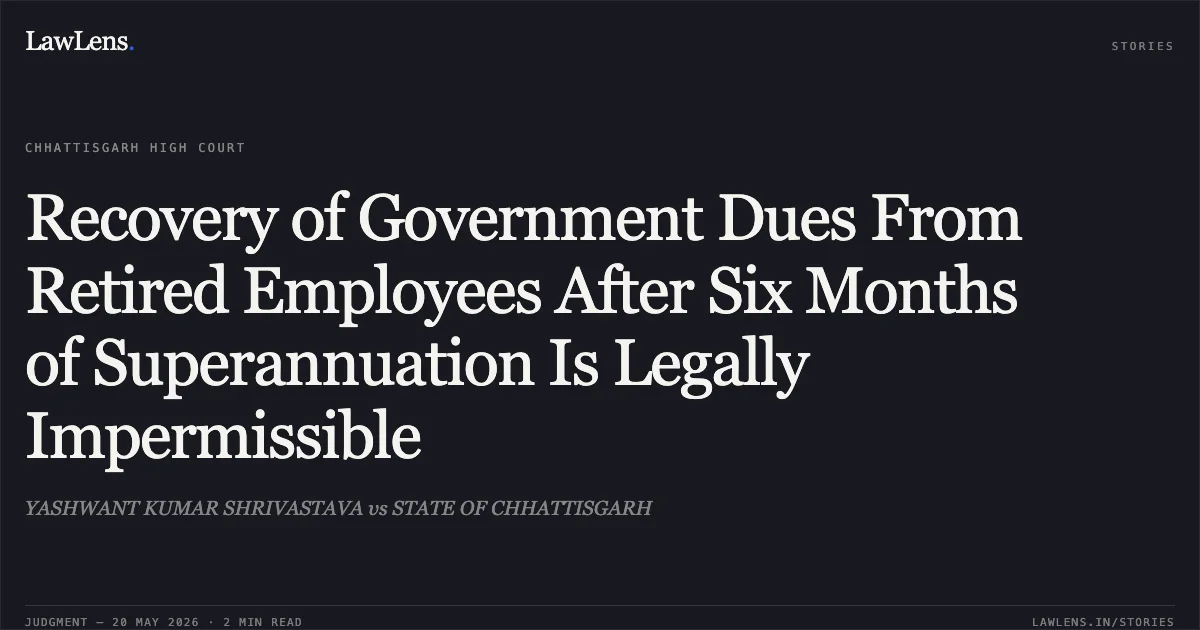 Recovery of Government Dues From Retired Employees After Six Months of Superannuation Is Legally Impermissible. YASHWANT KUMAR SHRIVASTAVA vs STATE OF CHHATTISGARH. Chhattisgarh High Court. LawLens
