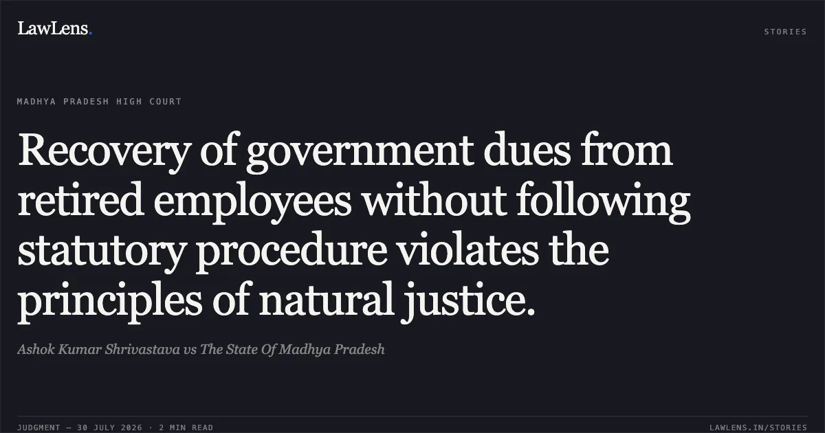 Recovery of government dues from retired employees without following statutory procedure violates the principles of natural justice.. Ashok Kumar Shrivastava vs The State Of Madhya Pradesh. Madhya Pradesh High Court. LawLens