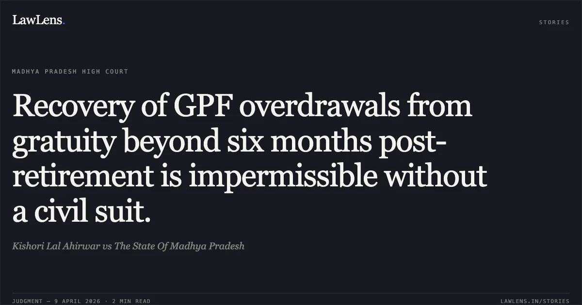 Recovery of GPF overdrawals from gratuity beyond six months post-retirement is impermissible without a civil suit.. Kishori Lal Ahirwar vs The State Of Madhya Pradesh. Madhya Pradesh High Court. LawLens
