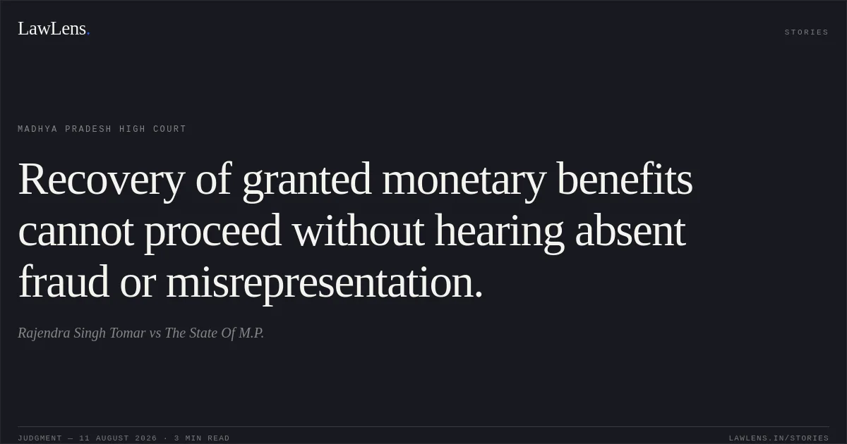 Recovery of granted monetary benefits cannot proceed without hearing absent fraud or misrepresentation.. Rajendra Singh Tomar vs The State Of M.P.. Madhya Pradesh High Court. LawLens