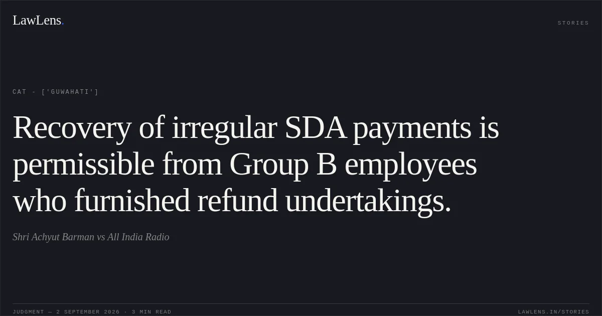 Recovery of irregular SDA payments is permissible from Group B employees who furnished refund undertakings.. Shri Achyut Barman vs All India Radio. CAT - ['Guwahati']. LawLens